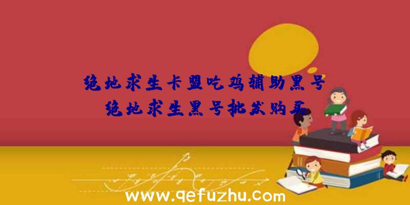 「绝地求生卡盟吃鸡辅助黑号」|绝地求生黑号批发购买